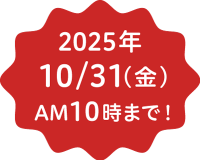 2025年10月31日(金) AM10時まで！