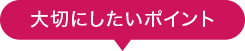 大切にしたいポイント