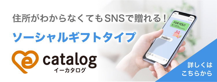 住所が分からなくてもSNSで贈れる!ソーシャルギフトタイプ e-catalog 詳しくはこちらから