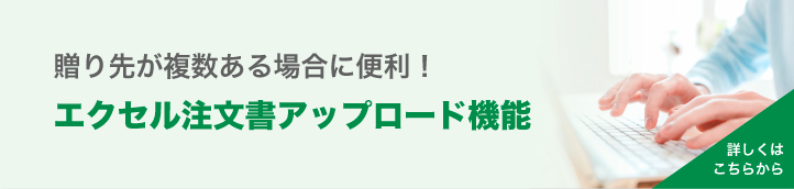 贈り先が複数ある場合に便利!エクセル注文書アップロード機能 詳しくはこちらから