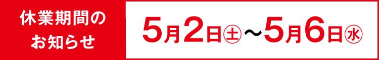 休業期間のお知らせ 5月2日(土)~5月6日(水)