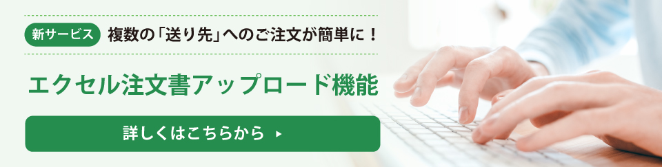 新サービス 複数の「送り先」へのご注文が簡単に！ エクセル注文書アップロード機能 詳しくはこちらから