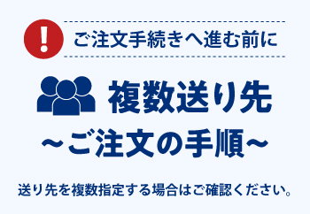 ご注文手続きへ進む前に 複数送り先 ご注文の手順 送り先を複数指定する場合はご確認ください。